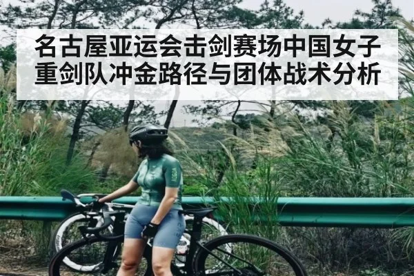 名古屋亚运会击剑赛场中国女子重剑队冲金路径与团体战术分析