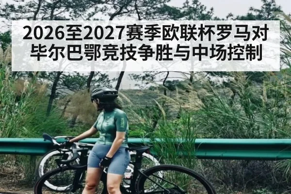 2026至2027赛季欧联杯罗马对毕尔巴鄂竞技争胜与中场控制